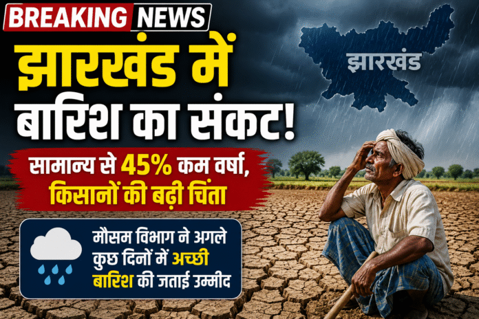 झारखंड में बारिश का बड़ा संकट: सामान्य से 45% कम वर्षा, खेती पर बढ़ा खतरा, अगले कुछ दिनों में अच्छी बारिश की उम्मीद