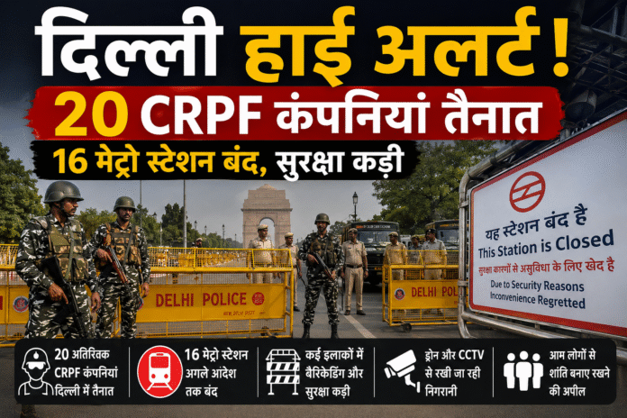 दिल्ली हाई अलर्ट: अतिरिक्त CRPF कंपनियां तैनात, मेट्रो स्टेशन बंद… आखिर राजधानी में क्यों बढ़ाई गई सुरक्षा?